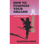 How To Feminize Your Orgasm: And Other Sissy Secrets