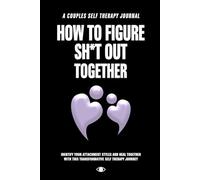 How To Figure Sh*t Out Together: A Couples Self-Therapy Journal & Workbook for Relationship Healing