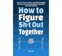 How to Figure Sh*t Out Together: A Workbook for Couples Designed to Heal Insecure Attachment Styles, Build Trust, Foster Deeper Connection, and Nurture a Long-Lasting Relationship