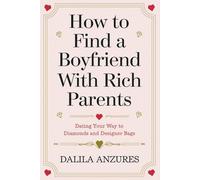 How to Find a Boyfriend with Rich Parents: Dating Your Way to Diamonds and Designer Bags
