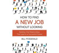How To Find A New Job Without Looking: Building Vital Relationships That Lead To A Successful Career