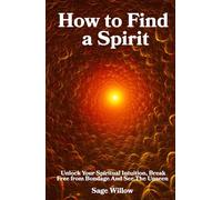 How to Find a Spirit: Unlock Your Spiritual Intuition, Break Free from Bondage And See The Unseen