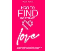 How to find and attract love: Comprehensive dating advice to find the love of your life, identify 'the One,' and avoid common pitfalls."