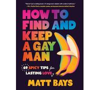 How to Find and Keep a Gay Man: 69 Spicy Tips for Lasting Love