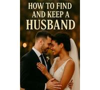 How to find and keep a husband: The ultimate guide getting married and staying happy