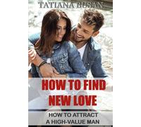 How to Find New Love: How to Attract the Right Man; How to Manifest a New Love; How to Love Again After Being Hurt in Love
