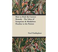 How To Find The Correct Remedy - The Value Of Symptoms & Modalities Peculiar To The Patient