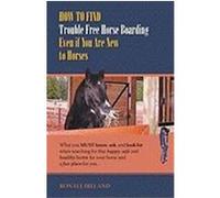 How to Find Trouble Free Horse Boarding Even If You Are New to Horses: What You Must Know, Ask, and Look for When Searching for That Happy, Safe and H Ireland, Ronaye (Auteur)
