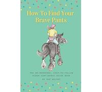 How To Find Your Brave Pants: The No-Nonsense, Easy-To-Follow, Rider Confidence Guide Book