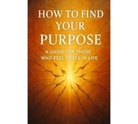 How to Find Your Purpose: A Guide for Those Who Feel Stuck in Life