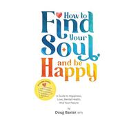 How to Find Your Soul and be Happy: A Guide to Happiness, Love, Mental Health, And Your Nature