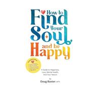 How to Find Your Soul and be Happy: A Guide to Happiness, Love, Mental Health, And Your Nature