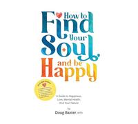 How to Find Your Soul and be Happy: A Guide to Happiness, Love, Mental Health, And Your Nature