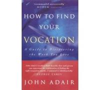How to Find Your Vocation: A Guide to Discovering the Work You Love Adair, John (Auteur)