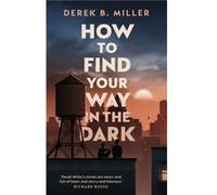How to Find Your Way in the Dark by Derek B. Miller Derek B. Miller (Auteur)