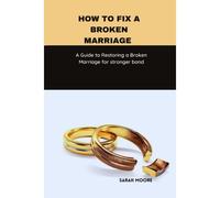 How To Fix A Broken Marriage :A Guide To Restoring A Broken Marriage For Stronger Bond