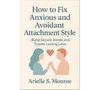 How to Fix Anxious and Avoidant Attachment Style: Build Secure Bonds and Create Lasting Love