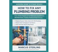 How to Fix Any Plumbing Problem: From Simple Repairs to Full Bathroom Installations, PEX Revolution, Tankless Heaters & Smart Fixtures