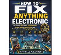 HOW TO FIX ANYTHING ELECTRONIC: The Complete DIY Guide to Troubleshooting, Wiring, Repairs, Safety Checks, and Restoring Devices with Step-by-Step Techniques