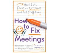 How to Fix Meetings: Meet Less, Focus on Outcomes and Get Stuff Done