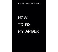 HOW TO FIX MY ANGER: A Venting Journal, Negative Thoughts Journaling, Attitude Diary, Gift or Write it Down Notebook