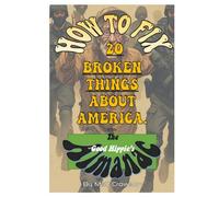 How To Fix Twenty Broken Things About America: From the Good Hippie's Almanac