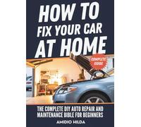 How to Fix Your Car at Home: The Complete DIY Auto Repair and Maintenance Bible for Beginners