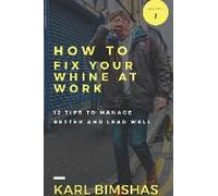 How To Fix Your Whine At Work; 12 Tips To Manage Better And Lead Well