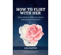 How To Flirt With Her: What No One Tells You About Seduction And Dating