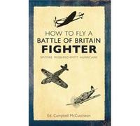 How To Fly A Battle Of Britain Fighter: Spitfire, Messerschmitt, Hurricane (Paperback) Campbell Mccutcheon, (Auteur)