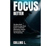 How to Focus Better: The Navy SEAL'S 90-Minute Deep Work System to Eliminate Distractions, Improve Concentration, and 10X Productivity