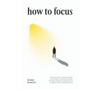 How to Focus: Rebuild Your Attention Span, Beat Digital Distraction and, Do Deep Work in a World Built to Break Your Concentration
