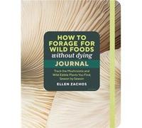 How to Forage for Wild Foods without Dying Journal by Ellen Zachos Ellen Zachos (Auteur)
