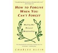 How to Forgive When You Can't Forget Charles Klein (Auteur)