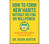 How to Form New Habits Without Relying on Willpower: Build Better Habits the Easy Way