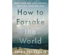 How to Forsake the World: What Those Who Leave Society Can Teach Those Who Stay