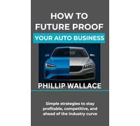How to Future Proof Your Auto Business: Simple strategies to stay profitable, competitive, and ahead of the industry curve