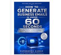 How to Generate Business Emails in Under 60 Seconds The Ultimate AI-Powered Guide to Faster, Smarter, and More Profitable Business Communication