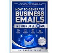 How to Generate Business Emails in Under 60 Seconds The Ultimate AI-Powered Guide to Faster, Smarter, and More Profitable Business Communication