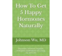 How To Get 5 Happy Hormones Naturally: Dopamine, Serotonin, Oxytocin, Endorphins & Melatonin for Lasting Joy and Calm