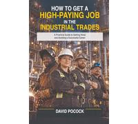 How to Get a High-Paying Job in the Industrial Trades: A Practical Guide to Getting Hired and Building a Successful Career