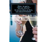 How to get a "REAL DATE" in seven days or less, GUARANTEED!: How to get a "REAL DATE" in seven days or less, GUARANTEED!*