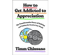 How to Get Addicted to Appreciation The Transformative Power of Noticing and Valuing the Good in Your World - Timm Chiusano - Flatiron Books - ebook (ePub) - Livre