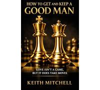 HOW TO GET AND KEEP A GOOD MAN: Love isn't a game but it does take moves