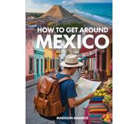 HOW TO GET AROUND MEXICO: The Ultimate Guide to Living, Traveling & Thriving South of the Border
