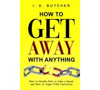 How to Get Away With Anything: How to Decide, How to Take a Stand, and How to Argue With Conviction