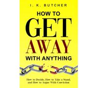 How to Get Away With Anything: How to Decide, How to Take a Stand, and How to Argue With Conviction