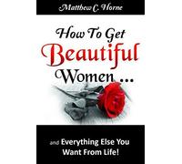 How To Get Beautiful Women And Everything Else You Want From Life