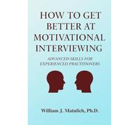 How To Get Better at Motivational Interviewing: Advanced Skills for Experienced Practitioners