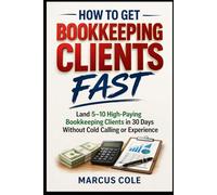 How to Get Bookkeeping Clients Fast: Land 5-10 High-Paying Bookkeeping Clients in 30 Days Without Cold Calling or Experience